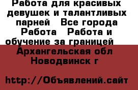 Работа для красивых девушек и талантливых парней - Все города Работа » Работа и обучение за границей   . Архангельская обл.,Новодвинск г.